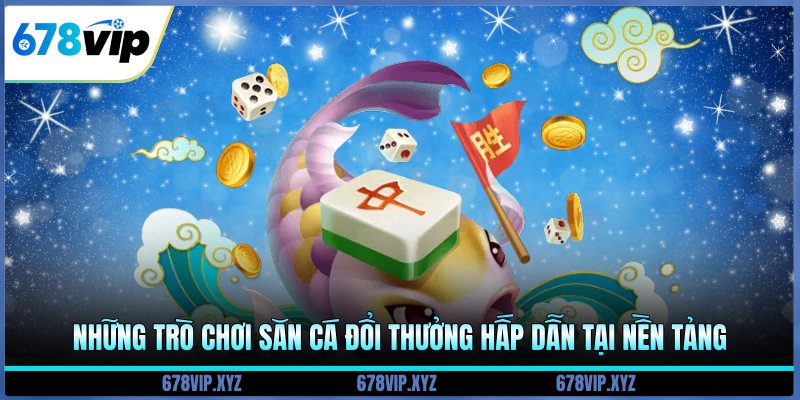 Những trò chơi săn cá đổi thưởng hấp dẫn tại nền tảng